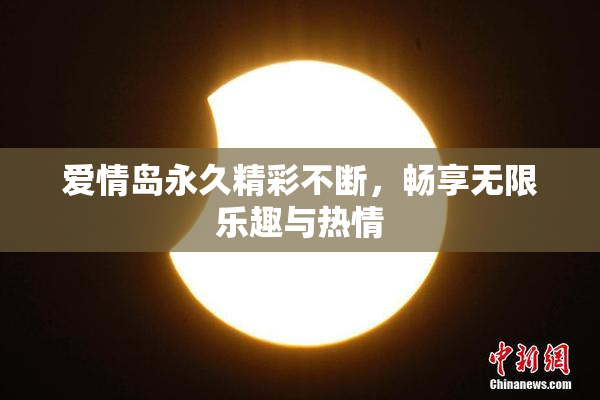 爱情岛永久精彩不断，畅享无限乐趣与热情