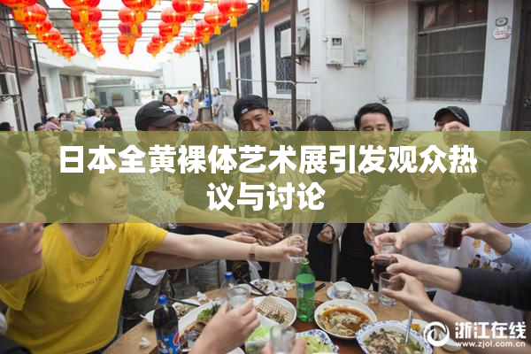日本全黄裸体艺术展引发观众热议与讨论