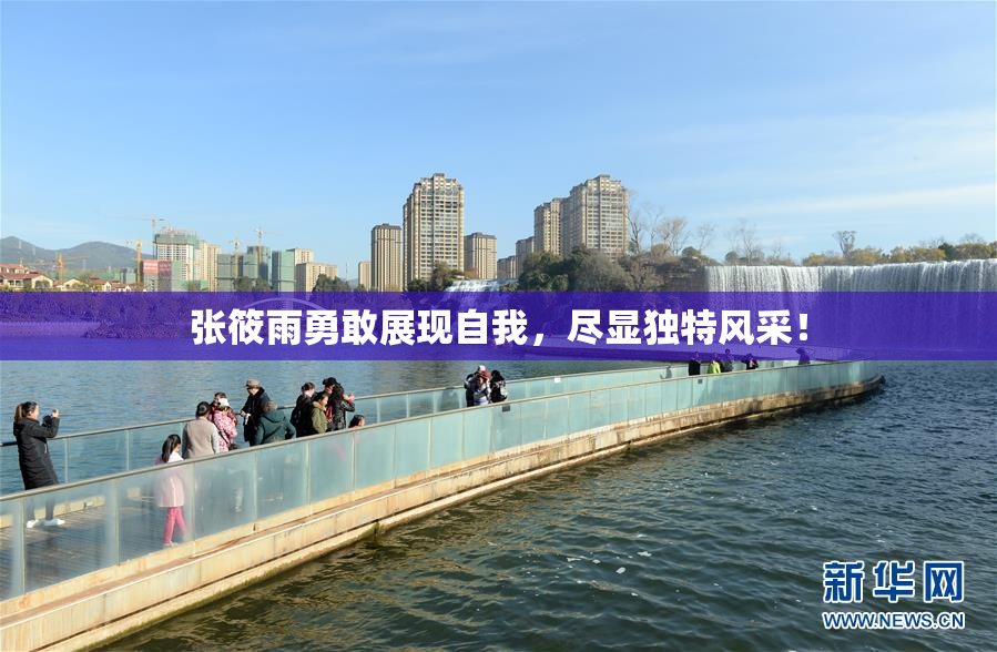 张筱雨勇敢展现自我，尽显独特风采！