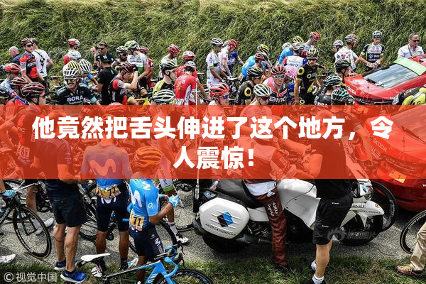 他竟然把舌头伸进了这个地方，令人震惊！
