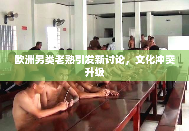 欧洲另类老熟引发新讨论，文化冲突升级