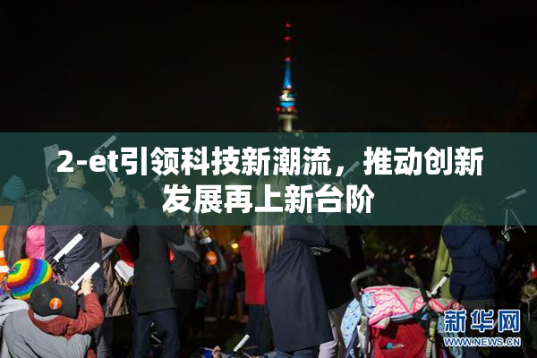 2-et引领科技新潮流，推动创新发展再上新台阶