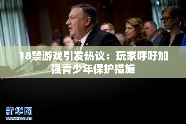 18禁游戏引发热议：玩家呼吁加强青少年保护措施