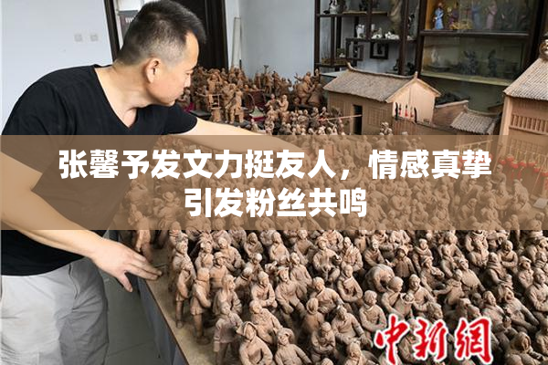 张馨予发文力挺友人，情感真挚引发粉丝共鸣