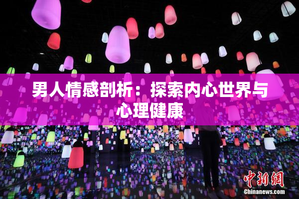 男人情感剖析：探索内心世界与心理健康