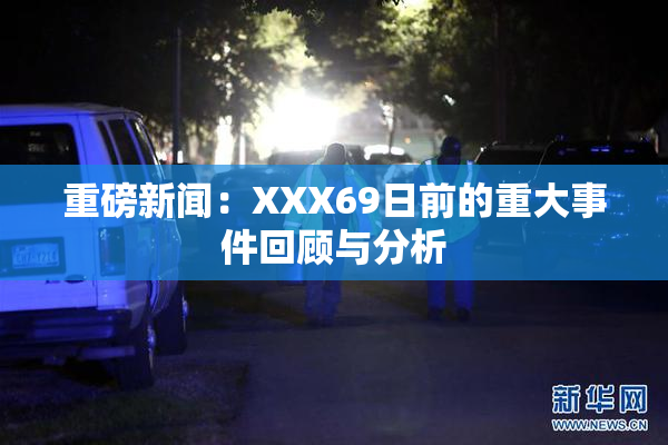 重磅新闻：XXX69日前的重大事件回顾与分析