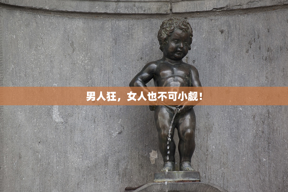 男人狂，女人也不可小觑！