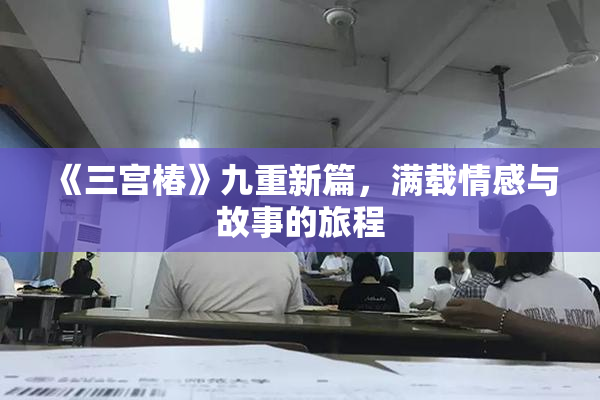 《三宫椿》九重新篇，满载情感与故事的旅程