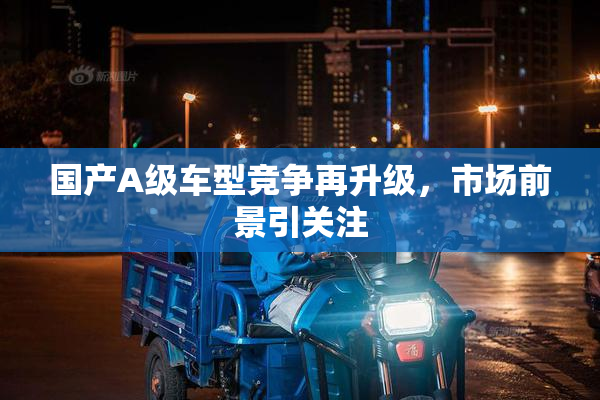 国产A级车型竞争再升级，市场前景引关注