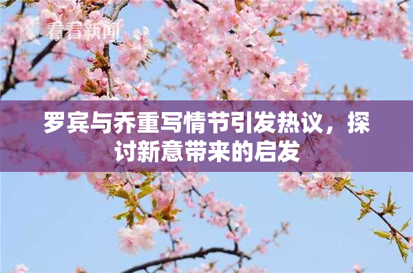 罗宾与乔重写情节引发热议，探讨新意带来的启发