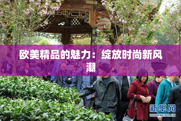 欧美精品的魅力：绽放时尚新风潮