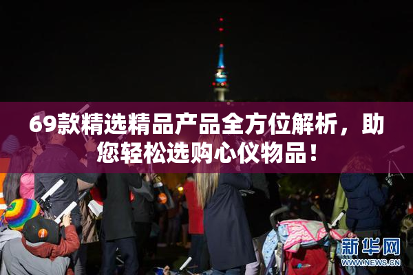 69款精选精品产品全方位解析，助您轻松选购心仪物品！