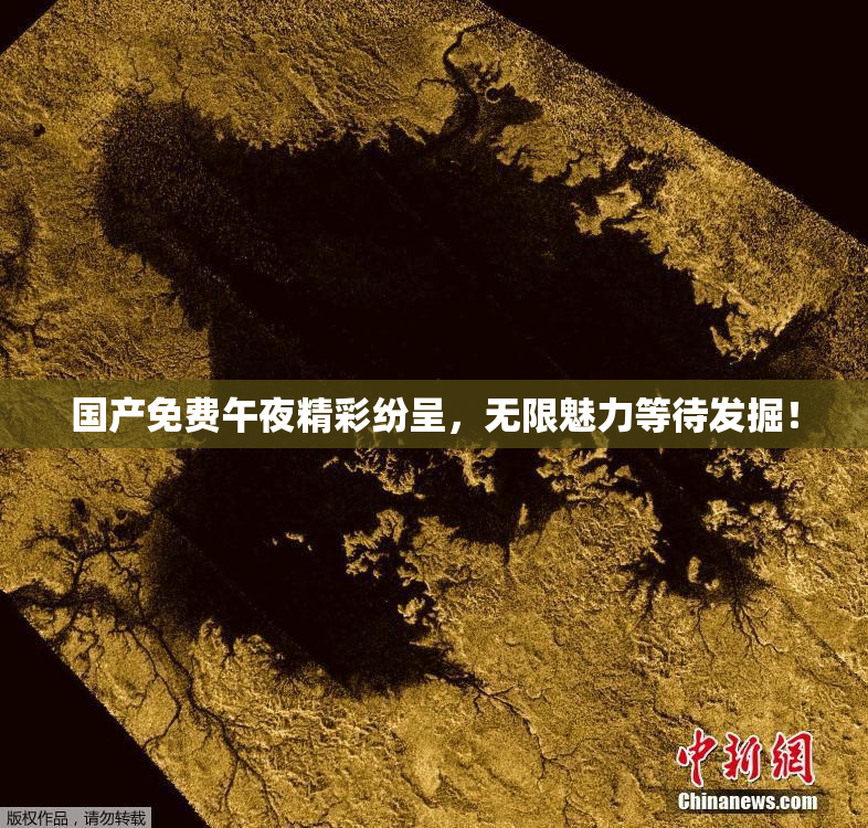 国产免费午夜精彩纷呈，无限魅力等待发掘！
