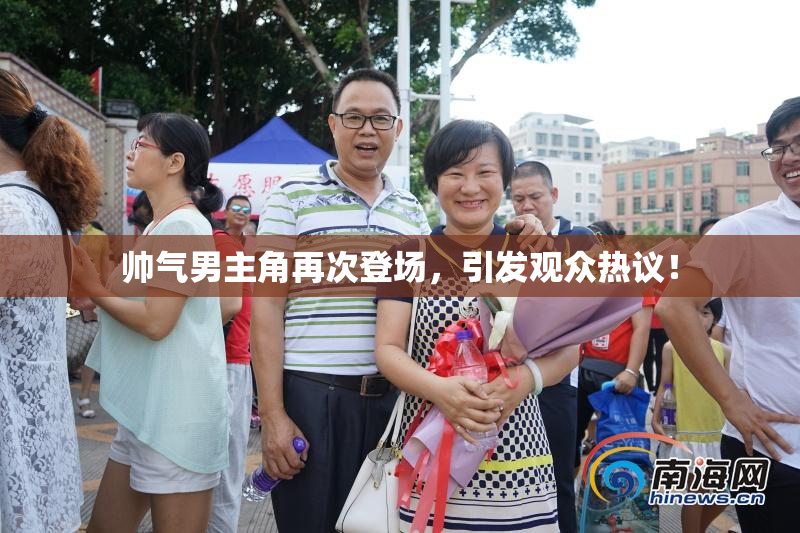 帅气男主角再次登场，引发观众热议！