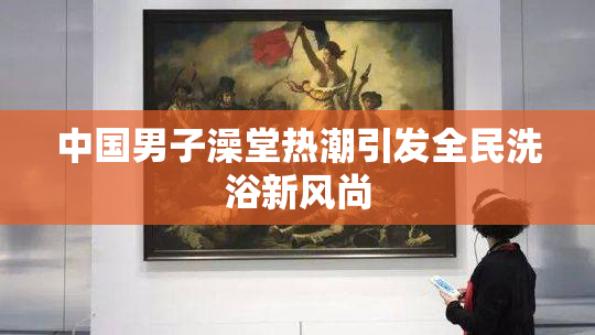 中国男子澡堂热潮引发全民洗浴新风尚