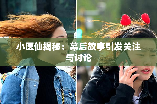 小医仙揭秘：幕后故事引发关注与讨论