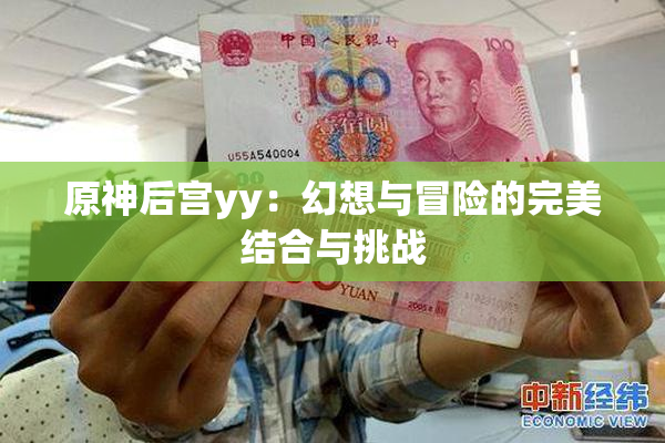 原神后宫yy：幻想与冒险的完美结合与挑战