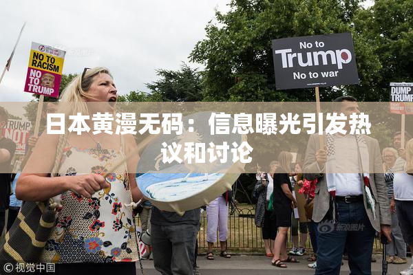 日本黄漫无码：信息曝光引发热议和讨论