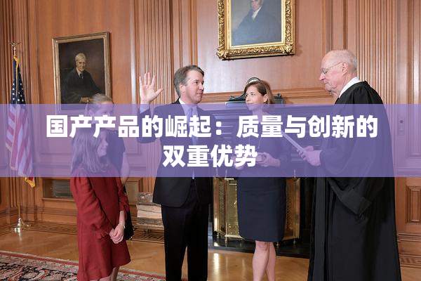 国产产品的崛起：质量与创新的双重优势