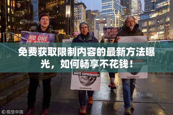 免费获取限制内容的最新方法曝光，如何畅享不花钱！