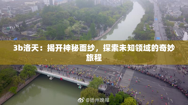 3b洛天：揭开神秘面纱，探索未知领域的奇妙旅程