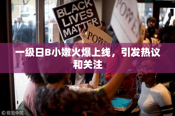 一级日B小嫩火爆上线，引发热议和关注