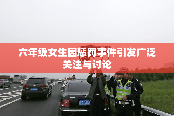 六年级女生因惩罚事件引发广泛关注与讨论
