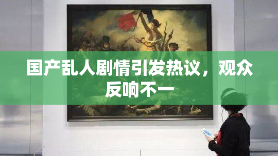 国产乱人剧情引发热议，观众反响不一