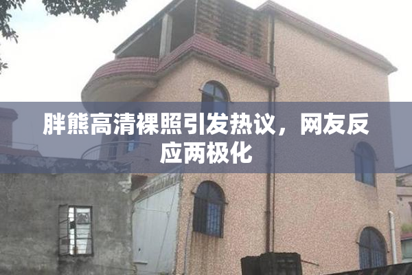 胖熊高清裸照引发热议，网友反应两极化