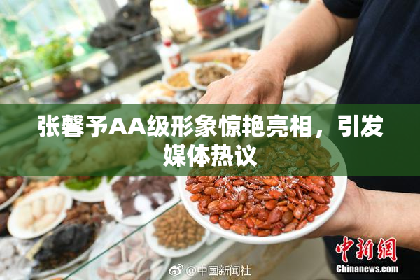 张馨予AA级形象惊艳亮相，引发媒体热议