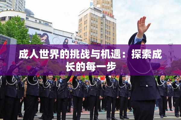成人世界的挑战与机遇：探索成长的每一步