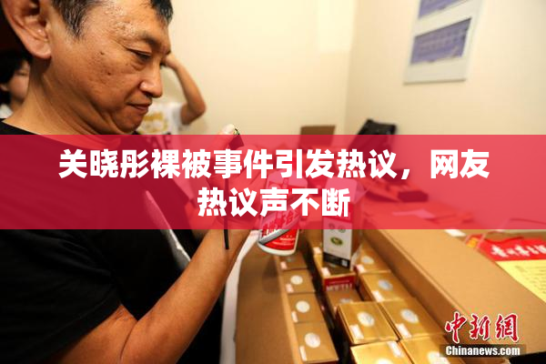 关晓彤裸被事件引发热议，网友热议声不断