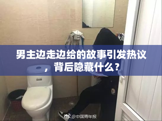 男主边走边给的故事引发热议，背后隐藏什么？