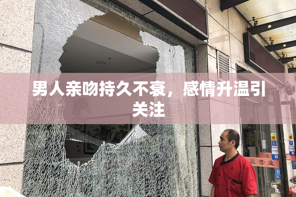 男人亲吻持久不衰，感情升温引关注
