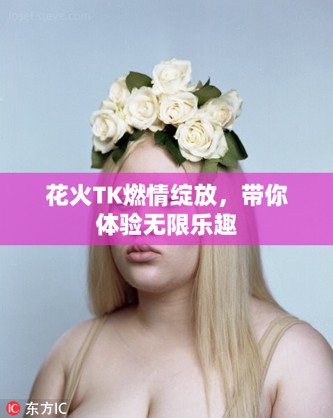 花火TK燃情绽放，带你体验无限乐趣