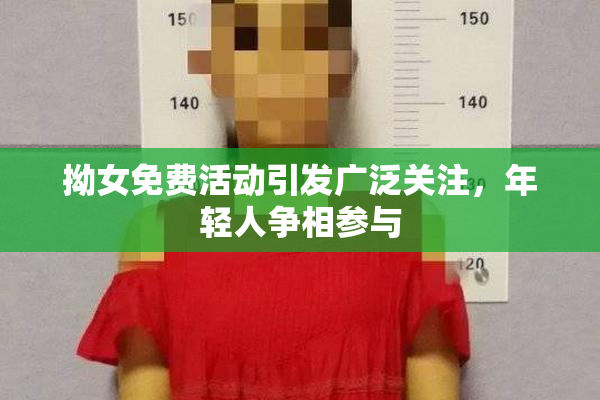 拗女免费活动引发广泛关注，年轻人争相参与