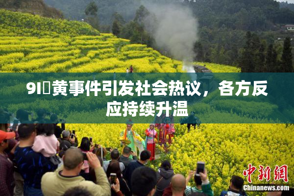 9I婬黄事件引发社会热议，各方反应持续升温