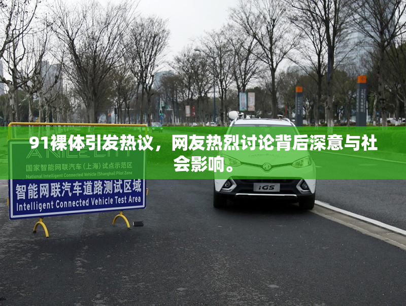 91裸体引发热议，网友热烈讨论背后深意与社会影响。