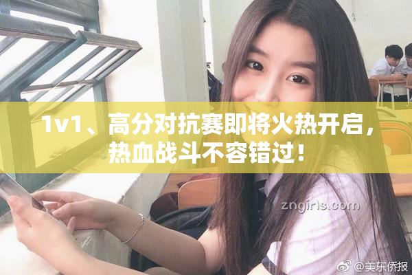 1v1、高分对抗赛即将火热开启，热血战斗不容错过！