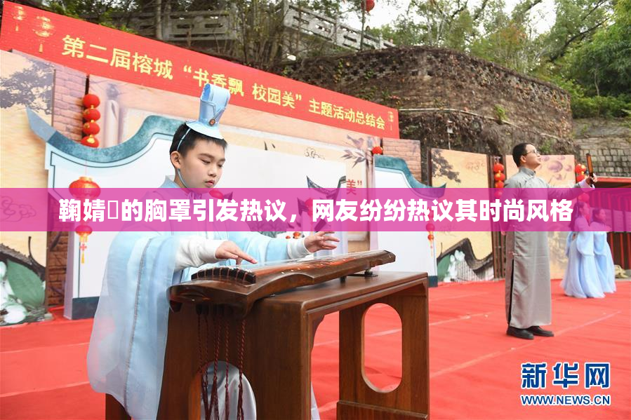 鞠婧祎的胸罩引发热议，网友纷纷热议其时尚风格