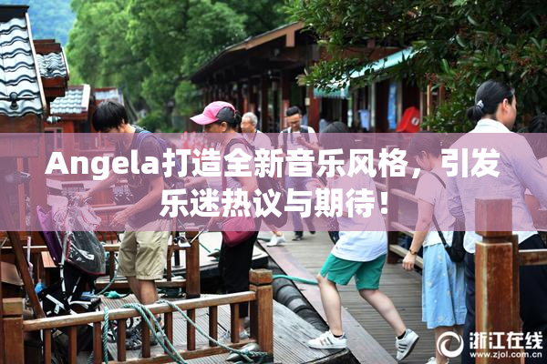 Angela打造全新音乐风格，引发乐迷热议与期待！