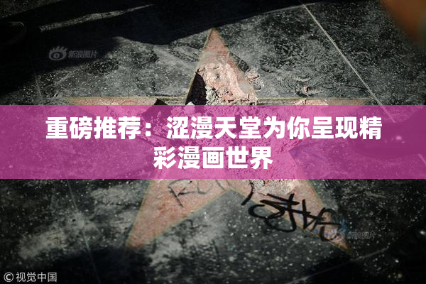 重磅推荐：涩漫天堂为你呈现精彩漫画世界