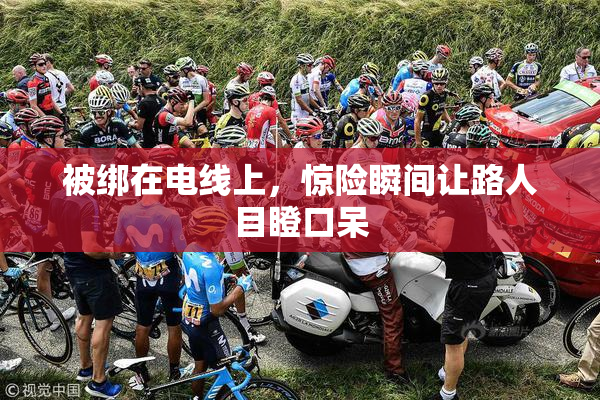 被绑在电线上，惊险瞬间让路人目瞪口呆