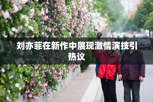 刘亦菲在新作中展现激情演技引热议