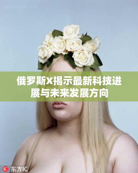 俄罗斯X揭示最新科技进展与未来发展方向