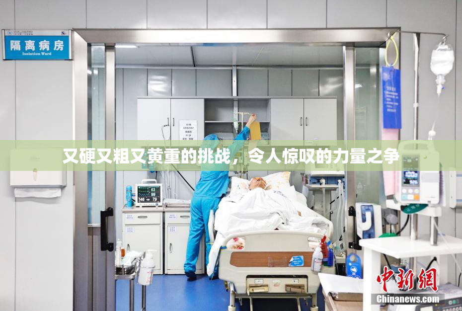 又硬又粗又黄重的挑战，令人惊叹的力量之争
