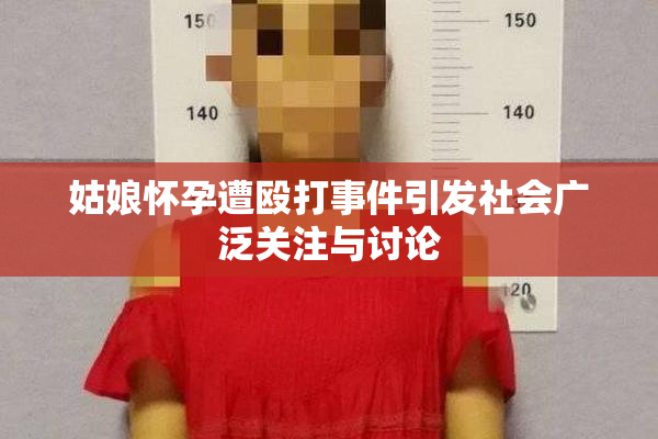 姑娘怀孕遭殴打事件引发社会广泛关注与讨论