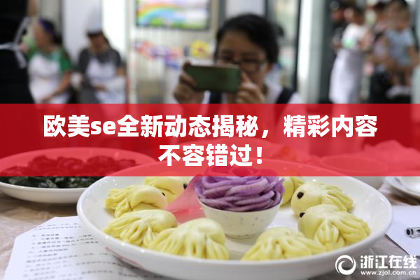 欧美se全新动态揭秘，精彩内容不容错过！