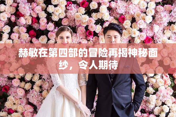 赫敏在第四部的冒险再揭神秘面纱，令人期待