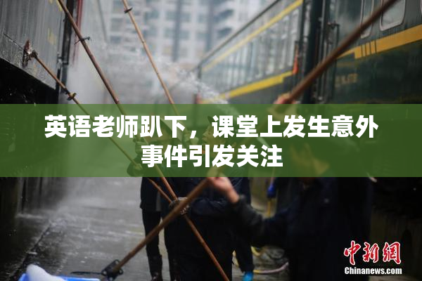 英语老师趴下，课堂上发生意外事件引发关注